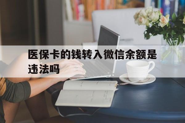 安吉最新的医保卡的钱转入微信余额是违法吗方法分享(安吉医保转入银行卡的钱可以花吗教程)