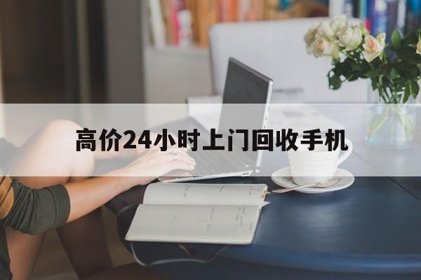 安吉最新的高价24小时上门回收手机方法分享(安吉全国24小时上门回收手机教程)