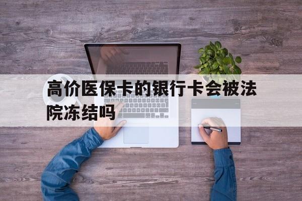 安吉最新的高价医保卡的银行卡会被法院冻结吗方法分享(安吉医保卡钱被冻结了怎么办教程)
