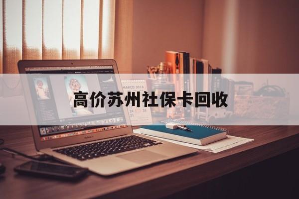 安吉最新的高价苏州社保卡回收方法分享(安吉2021年苏州社保卡教程)